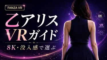 FANZA VR乙アリスおすすめ作品　肉感ギャル・Jカップ・8Kで選ぶ女優ガイド
